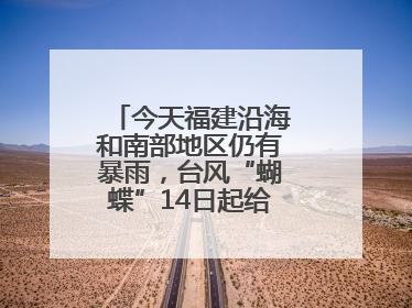 今天福建沿海和南部地区仍有暴雨，台风“蝴蝶”14日起给福建带来影响
