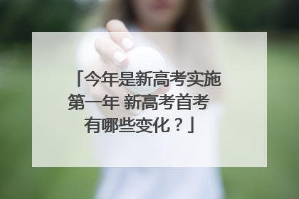 今年是新高考实施第一年 新高考首考有哪些变化？