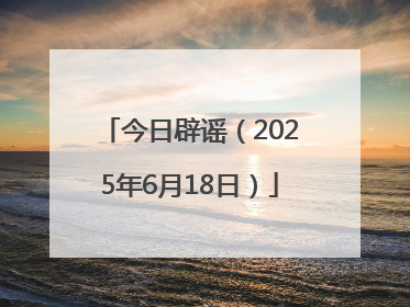 今日辟谣（2025年6月18日）