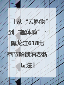 从“云购物”到“趣体验”：黑龙江618电商节解锁消费新玩法