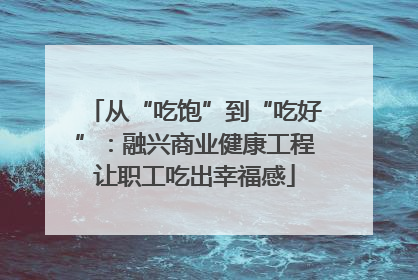 从“吃饱”到“吃好”：融兴商业健康工程让职工吃出幸福感
