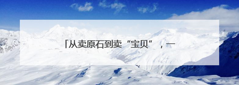 从卖原石到卖“宝贝”，一块石头链起十堰百亿产业