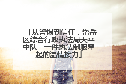 从警惕到信任，岱岳区综合行政执法局天平中队：一件执法制服牵起的温情接力