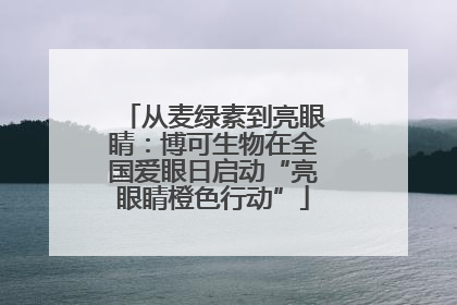 从麦绿素到亮眼睛：博可生物在全国爱眼日启动“亮眼睛橙色行动”