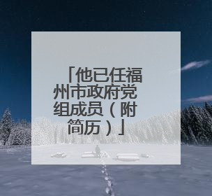 他已任福州市政府党组成员（附简历）