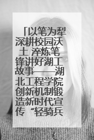以笔为犁深耕校园沃土 淬炼笔锋讲好湖工故事——湖北工程学院创新机制锻造新时代宣传“轻骑兵”