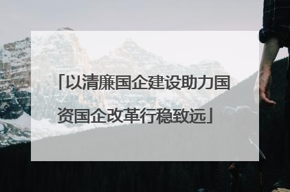 以清廉国企建设助力国资国企改革行稳致远