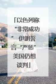 以色列称“非常成功” 伊朗誓言“严惩” 美国仍想谈判