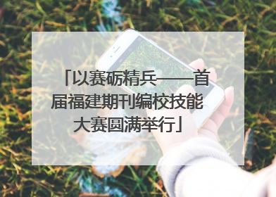 以赛砺精兵——首届福建期刊编校技能大赛圆满举行