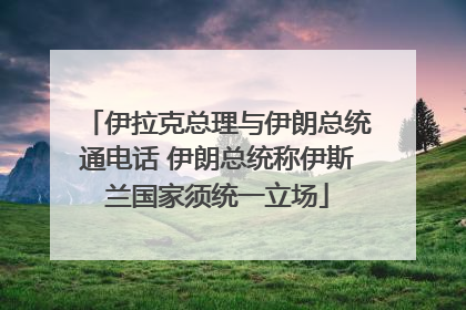 伊拉克总理与伊朗总统通电话 伊朗总统称伊斯兰国家须统一立场