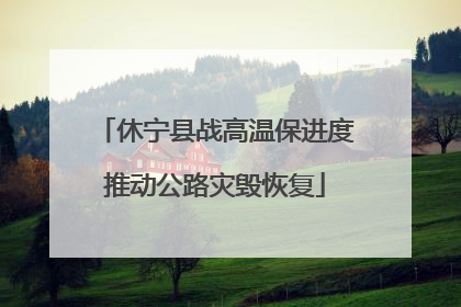 休宁县战高温保进度推动公路灾毁恢复