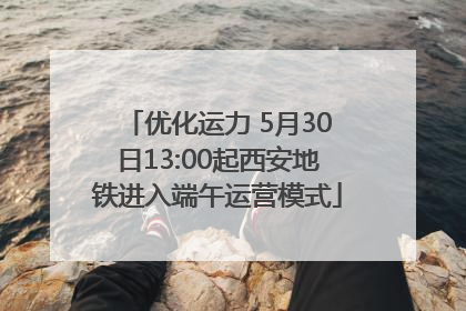 优化运力 5月30日13:00起西安地铁进入端午运营模式