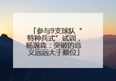 参与9支球队“特种兵式”试训，杨瀚森：突破的意义远远大于顺位