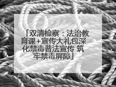 双清检察：法治教育课+宣传大礼包深化禁毒普法宣传 筑牢禁毒屏障