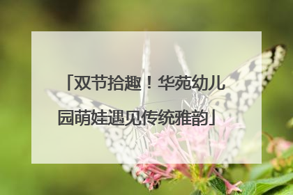 双节拾趣！华苑幼儿园萌娃遇见传统雅韵