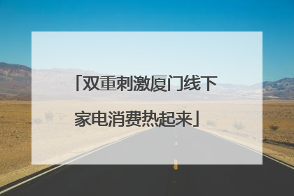 双重刺激厦门线下家电消费热起来