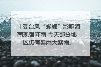受台风“蝴蝶”影响海南现强降雨 今天部分地区仍有暴雨大暴雨
