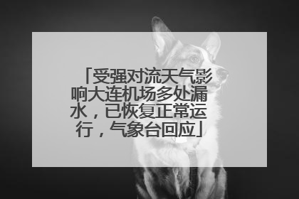 受强对流天气影响大连机场多处漏水，已恢复正常运行，气象台回应