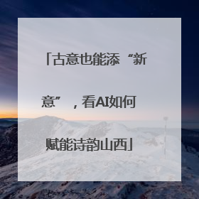 古意也能添“新意”，看AI如何赋能诗韵山西