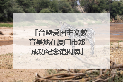 台盟爱国主义教育基地在厦门市郑成功纪念馆揭牌