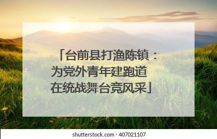 台前县打渔陈镇：为党外青年建跑道 在统战舞台竞风采