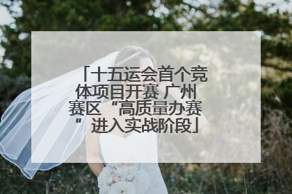 十五运会首个竞体项目开赛 广州赛区“高质量办赛”进入实战阶段