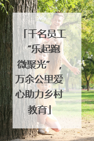 千名员工“乐起跑 微聚光”，万余公里爱心助力乡村教育