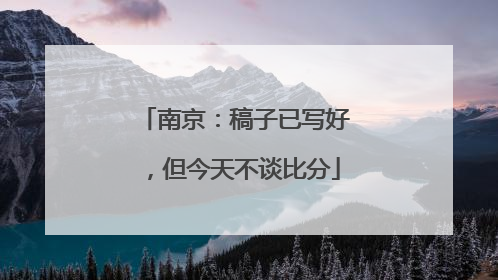 南京：稿子已写好，但今天不谈比分