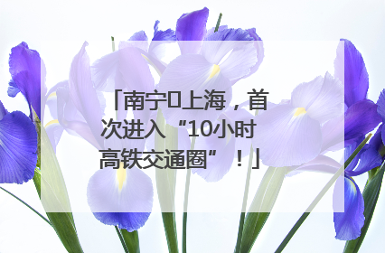 南宁⇌上海，首次进入“10小时高铁交通圈”！