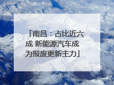 南昌：占比近六成 新能源汽车成为报废更新主力