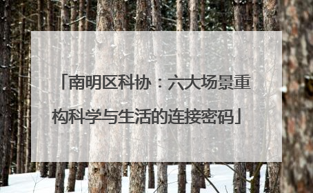 南明区科协：六大场景重构科学与生活的连接密码