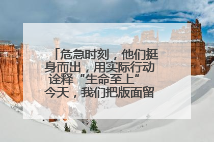 危急时刻，他们挺身而出，用实际行动诠释“生命至上” 今天，我们把版面留给这些平凡英雄