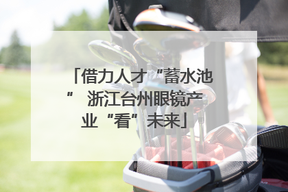 借力人才“蓄水池” 浙江台州眼镜产业“看”未来