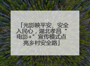 光影映平安、安全入民心，湖北孝昌“电影+”宣传模式点亮乡村安全路