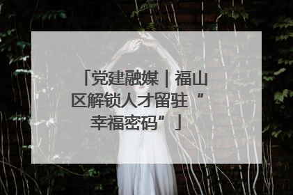 党建融媒｜福山区解锁人才留驻“幸福密码”