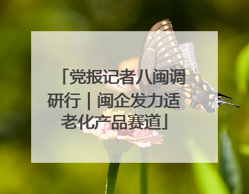 党报记者八闽调研行｜闽企发力适老化产品赛道