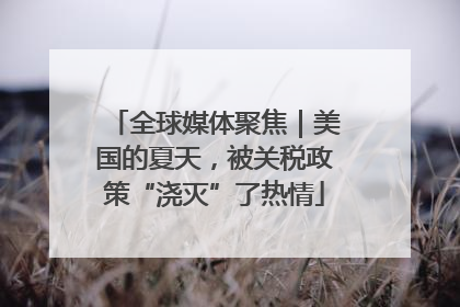 全球媒体聚焦｜美国的夏天，被关税政策“浇灭”了热情