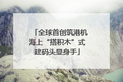 全球首创筑港机海上“搭积木”式建码头显身手