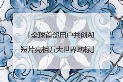 全球首部用户共创AI短片亮相五大世界地标