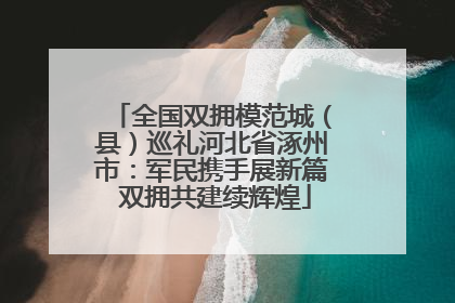 全国双拥模范城（县）巡礼河北省涿州市：军民携手展新篇 双拥共建续辉煌