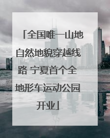 全国唯一山地自然地貌穿越线路 宁夏首个全地形车运动公园开业