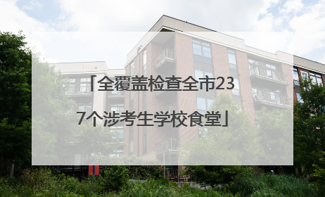 全覆盖检查全市237个涉考生学校食堂