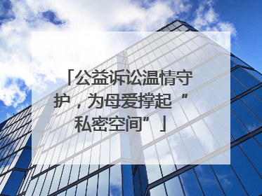 公益诉讼温情守护，为母爱撑起“私密空间”