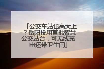 公交车站也高大上？岳阳投用首批智慧公交站台，可无线充电还带卫生间