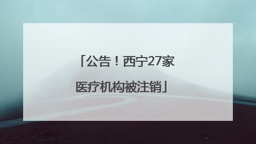 公告！西宁27家医疗机构被注销