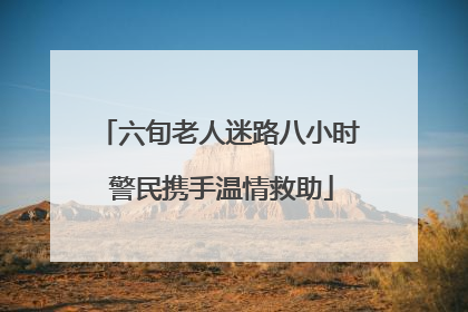 六旬老人迷路八小时 警民携手温情救助