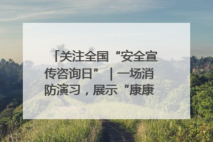 关注全国“安全宣传咨询日”｜一场消防演习，展示“康康”应急实力
