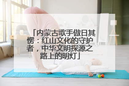 内蒙古歌手傲日其愣：红山文化的守护者，中华文明探源之路上的明灯