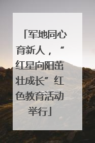军地同心育新人，“红星向阳茁壮成长”红色教育活动举行