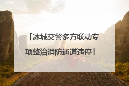 冰城交警多方联动专项整治消防通道违停